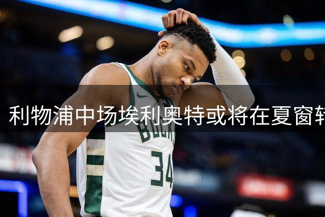 利物浦中场埃利奥特或将在夏窗转会