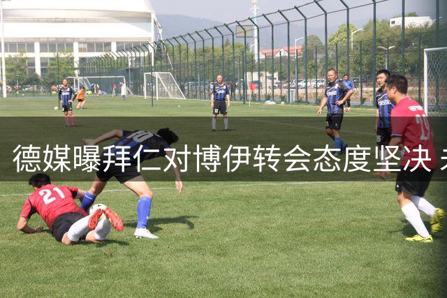 德媒曝拜仁对博伊转会态度坚决 未参与赞助商合影