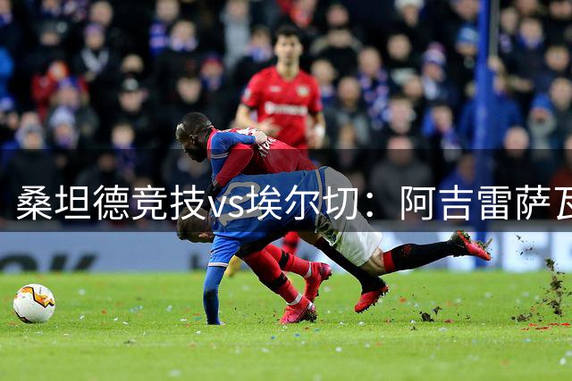 桑坦德竞技vs埃尔切：阿吉雷萨瓦拉、马努-埃尔南多首发，维克托-丘斯特、尼尼奥出战