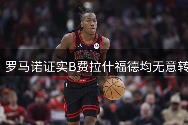 罗马诺证实B费拉什福德均无意转投土超